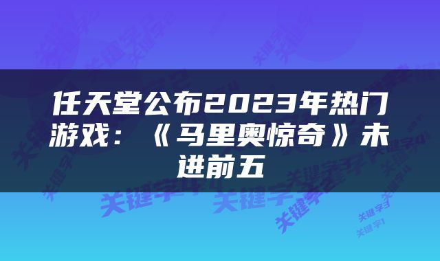 任天堂公布2023年热门游戏：《马里奥惊奇》未进前五