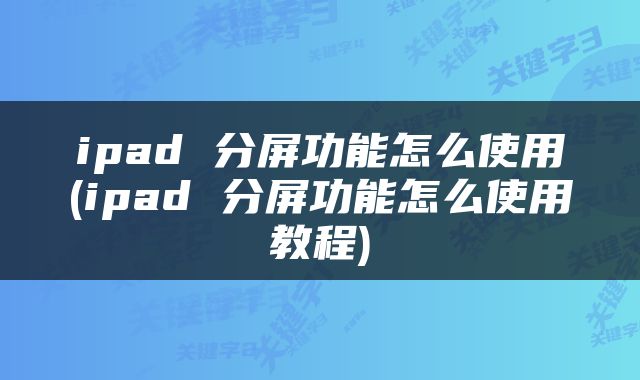 ipad 分屏功能怎么使用(ipad 分屏功能怎么使用教程)