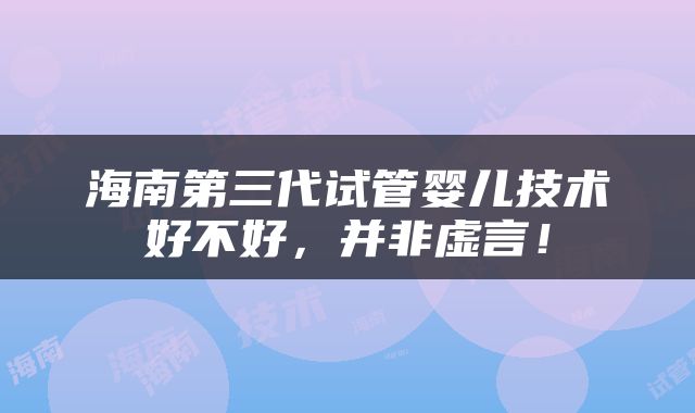 海南第三代试管婴儿技术好不好，并非虚言！