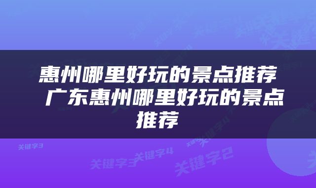 惠州哪里好玩的景点推荐 广东惠州哪里好玩的景点推荐