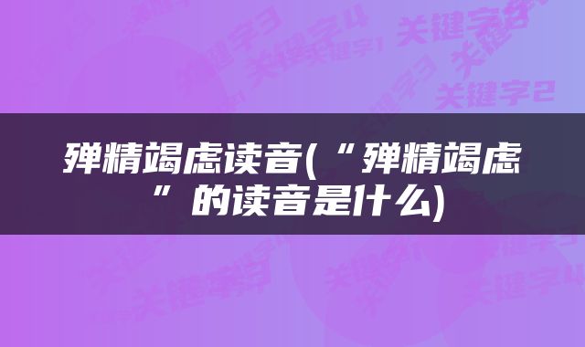 殚精竭虑读音(“殚精竭虑”的读音是什么)