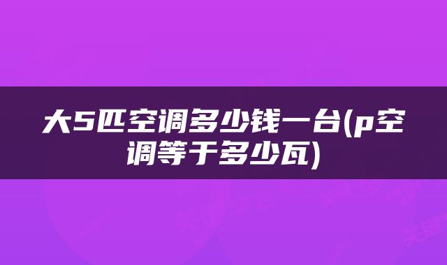 大5匹空调多少钱一台(p空调等于多少瓦)