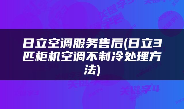 日立空调服务售后(日立3匹柜机空调不制冷处理方法)