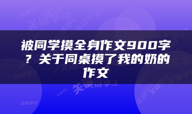 被同学摸全身作文900字？关于同桌摸了我的奶的作文