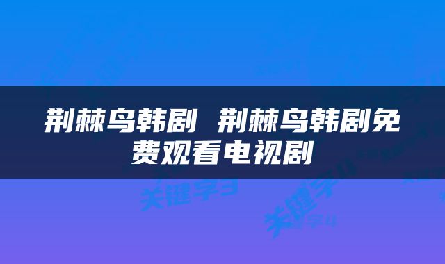 荆棘鸟韩剧 荆棘鸟韩剧免费观看电视剧