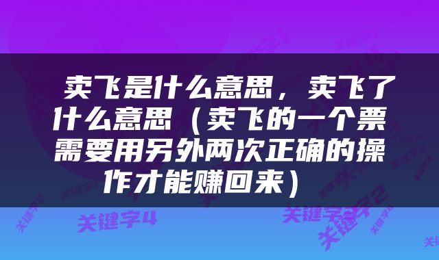  卖飞是什么意思，卖飞了什么意思（卖飞的一个票需要用另外两次正确的操作才能赚回来） 