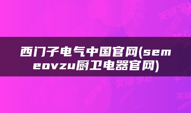 西门子电气中国官网(semeovzu厨卫电器官网)
