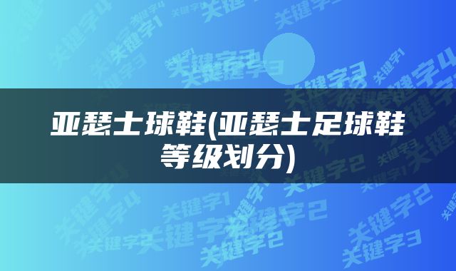 亚瑟士球鞋(亚瑟士足球鞋等级划分)