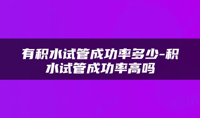 有积水试管成功率多少-积水试管成功率高吗