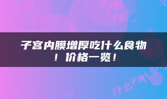 子宫内膜增厚吃什么食物！价格一览！