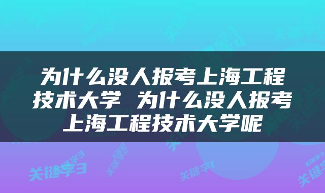 为什么没人报考上海工程技术大学 为什么没人报考上海工程技术大学呢