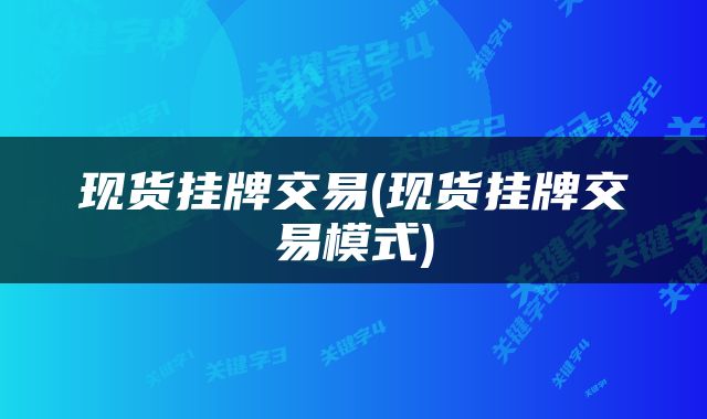 现货挂牌交易(现货挂牌交易模式)
