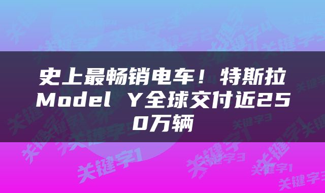 史上最畅销电车！特斯拉Model Y全球交付近250万辆