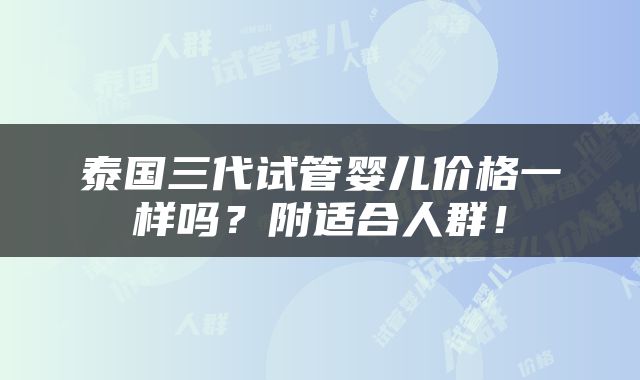 泰国三代试管婴儿价格一样吗？附适合人群！