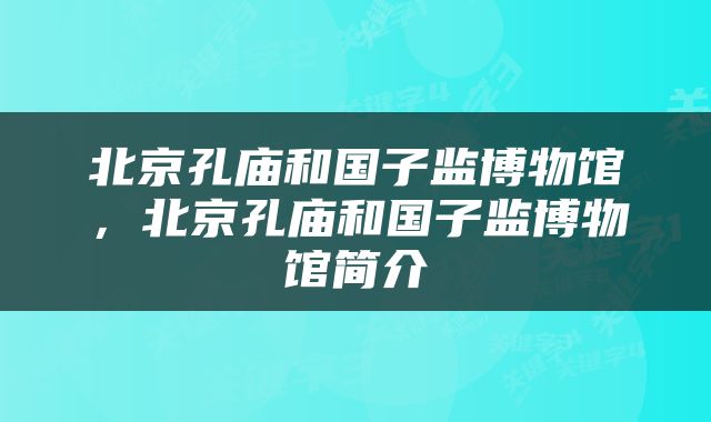 北京孔庙和国子监博物馆，北京孔庙和国子监博物馆简介