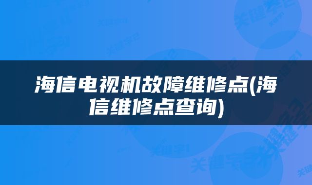 海信电视机故障维修点(海信维修点查询)