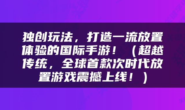 独创玩法，打造一流放置体验的国际手游！（超越传统，全球首款次时代放置游戏震撼上线！）