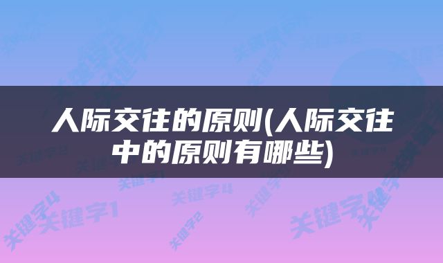 人际交往的原则(人际交往中的原则有哪些)