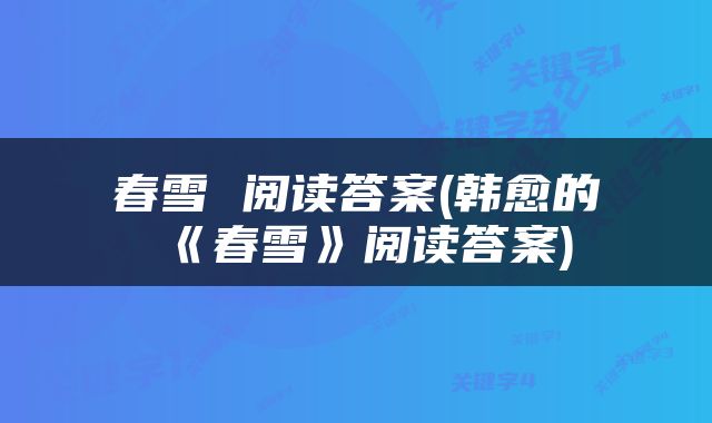 春雪 阅读答案(韩愈的《春雪》阅读答案)