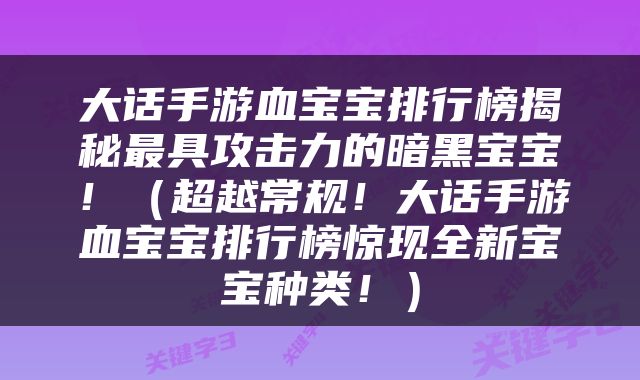 大话手游血宝宝排行榜揭秘最具攻击力的暗黑宝宝！（超越常规！大话手游血宝宝排行榜惊现全新宝宝种类！）
