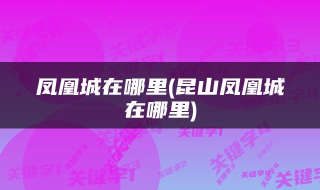 凤凰城在哪里(昆山凤凰城在哪里)