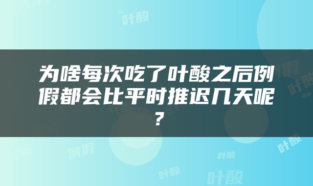 为啥每次吃了叶酸之后例假都会比平时推迟几天呢？