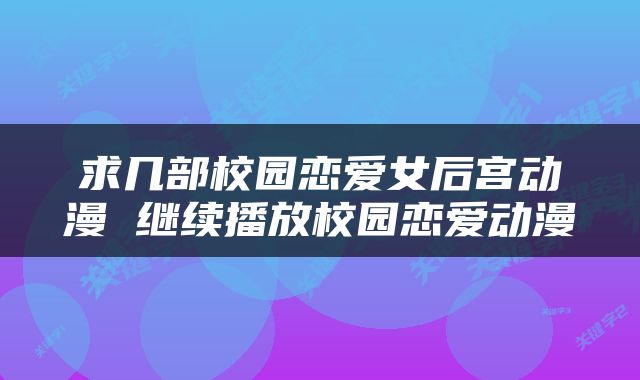 求几部校园恋爱女后宫动漫 继续播放校园恋爱动漫