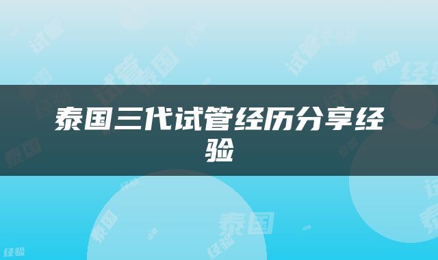 泰国三代试管经历分享经验