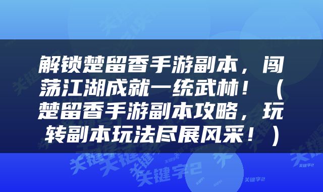 解锁楚留香手游副本，闯荡江湖成就一统武林！（楚留香手游副本攻略，玩转副本玩法尽展风采！）