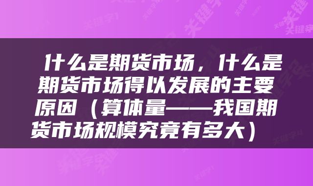 什么是期货市场,什么是期货市场得以发展的主要原因(算体量——我国期货市场规模究竟有多大)