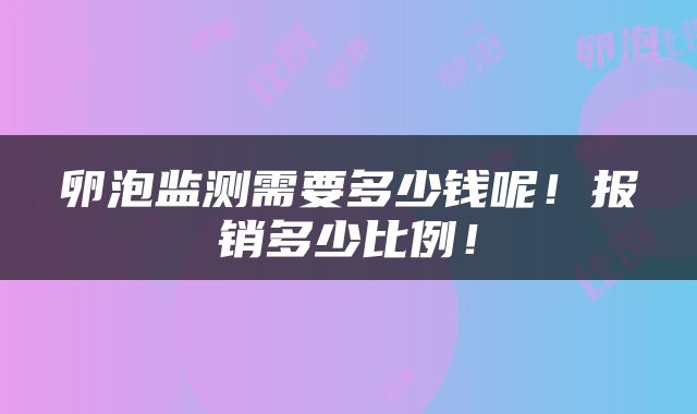 卵泡监测需要多少钱呢！报销多少比例！