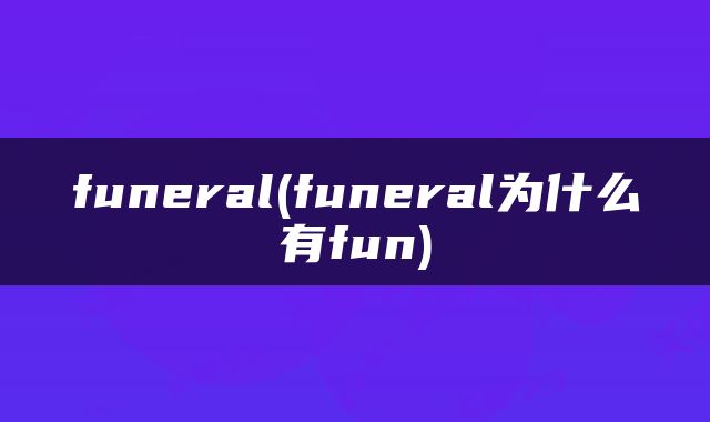 funeral(funeral为什么有fun)