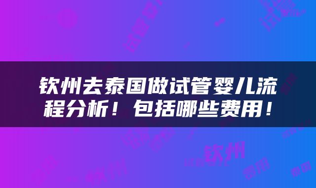 钦州去泰国做试管婴儿流程分析！包括哪些费用！