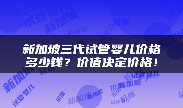 新加坡三代试管婴儿价格多少钱？价值决定价格！