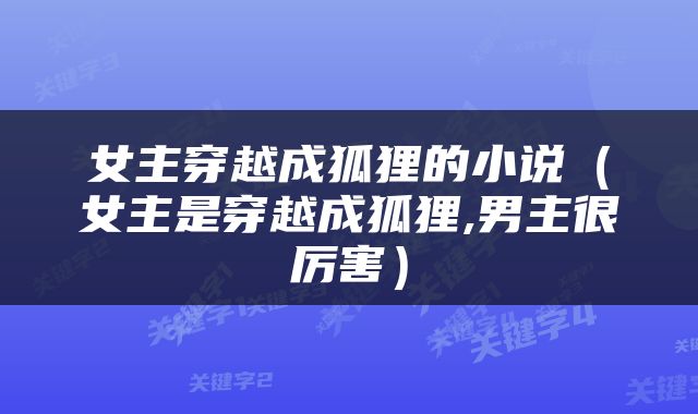 女主穿越成狐狸的小说（女主是穿越成狐狸,男主很厉害）