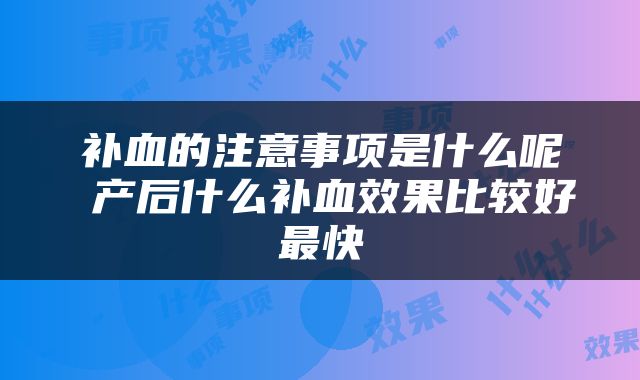 补血的注意事项是什么呢 产后什么补血效果比较好最快