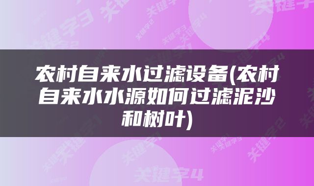 农村自来水过滤设备(农村自来水水源如何过滤泥沙和树叶)