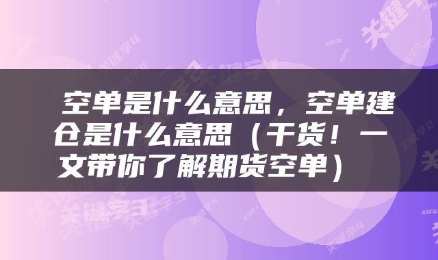  空单是什么意思，空单建仓是什么意思（干货！一文带你了解期货空单） 