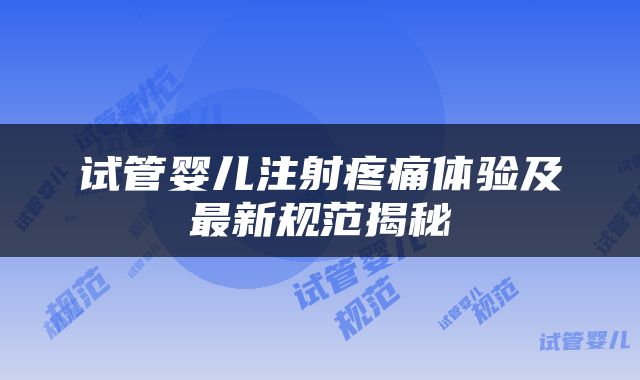 试管婴儿注射疼痛体验及最新规范揭秘
