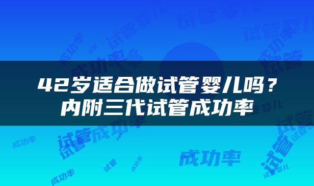 42岁适合做试管婴儿吗？内附三代试管成功率