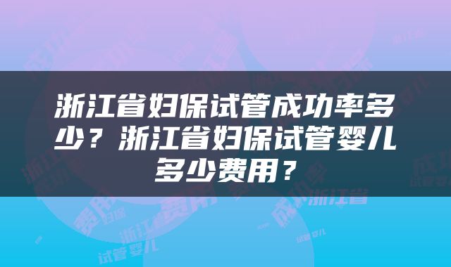 浙江省妇保试管成功率多少？浙江省妇保试管婴儿多少费用？