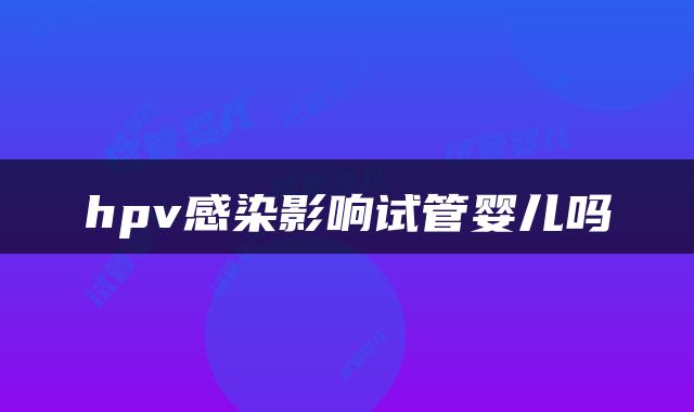 hpv感染影响试管婴儿吗