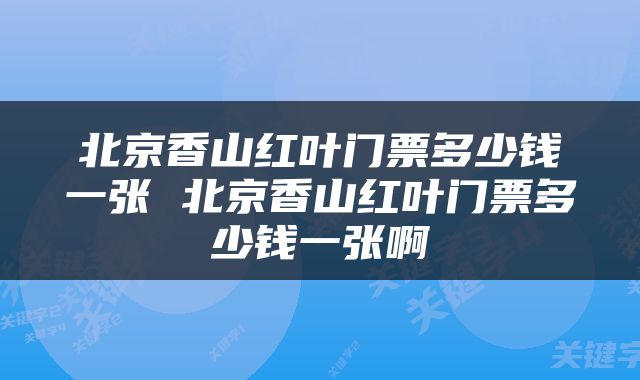 北京香山红叶门票多少钱一张 北京香山红叶门票多少钱一张啊