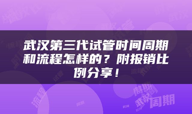 武汉第三代试管时间周期和流程怎样的？附报销比例分享！