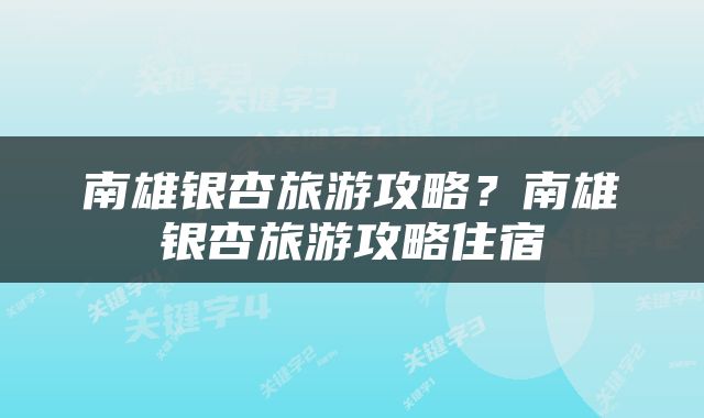 南雄银杏旅游攻略？南雄银杏旅游攻略住宿