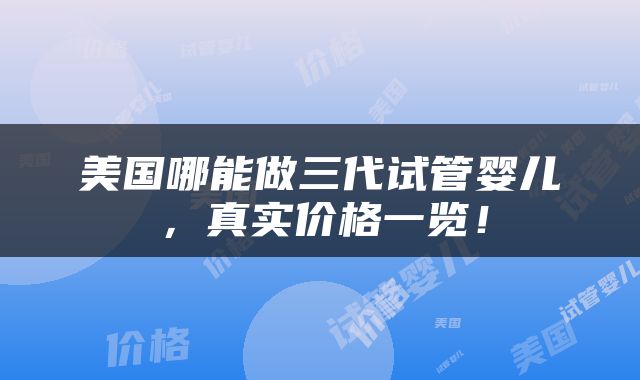美国哪能做三代试管婴儿，真实价格一览！