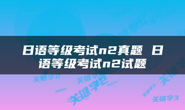 日语等级考试n2真题 日语等级考试n2试题