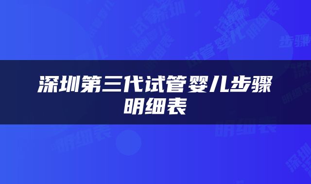 深圳第三代试管婴儿步骤明细表