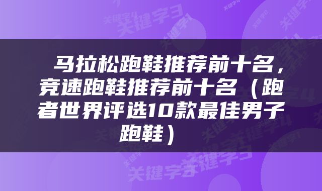  马拉松跑鞋推荐前十名，竞速跑鞋推荐前十名（跑者世界评选10款最佳男子跑鞋） 