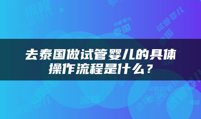去泰国做试管婴儿的具体操作流程是什么？